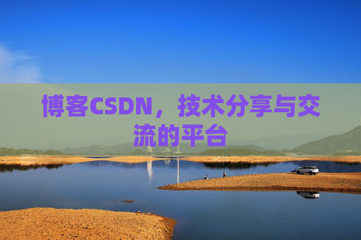 博客CSDN，技术分享与交流的平台